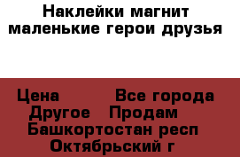 Наклейки магнит маленькие герои друзья  › Цена ­ 130 - Все города Другое » Продам   . Башкортостан респ.,Октябрьский г.